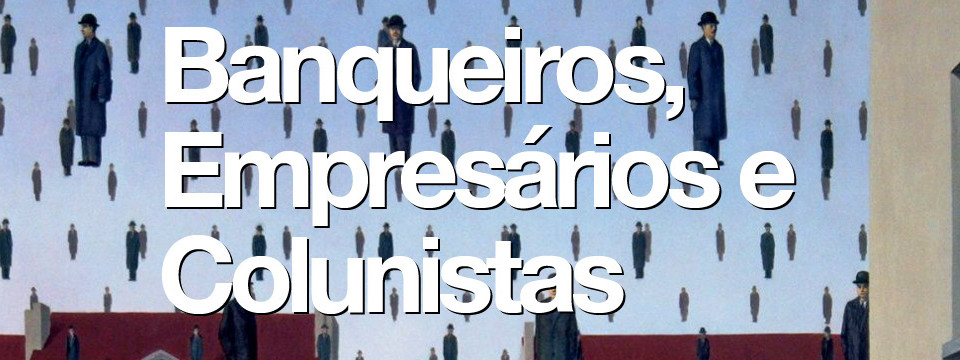 Banqueiros, empresarios e colunistas