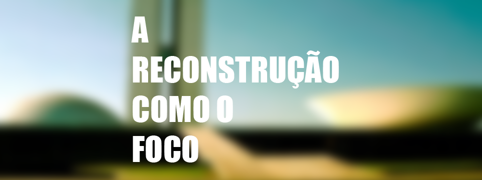 A reconstrução como foco