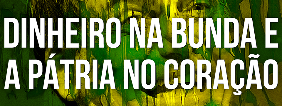 Dinheiro nas nádegas, a pátria no coração