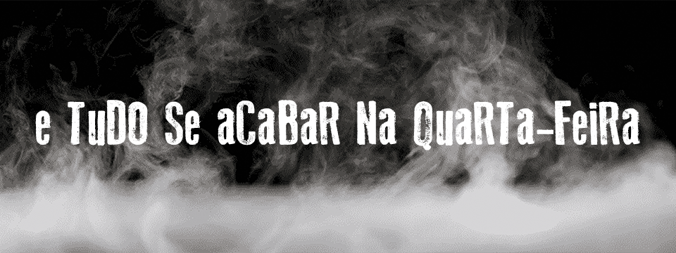 E tudo se acabar na quarta-feira