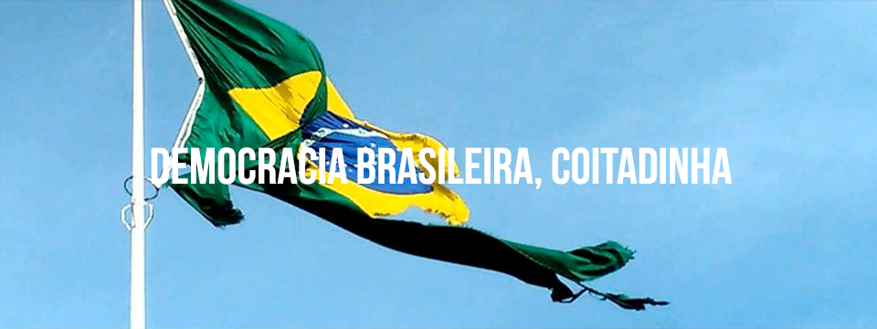 Democracia brasileira, coitadinha