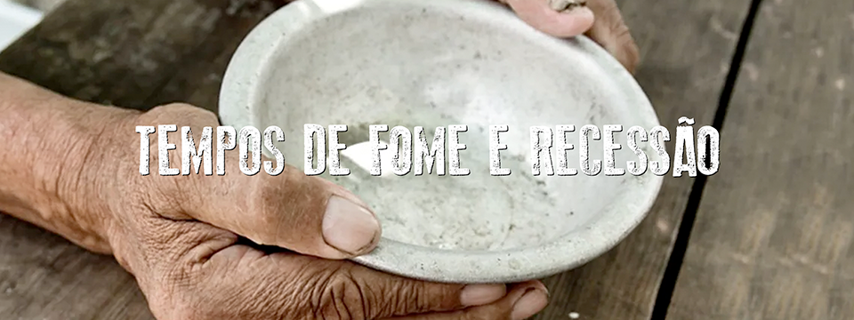 Tempos de fome e recessão