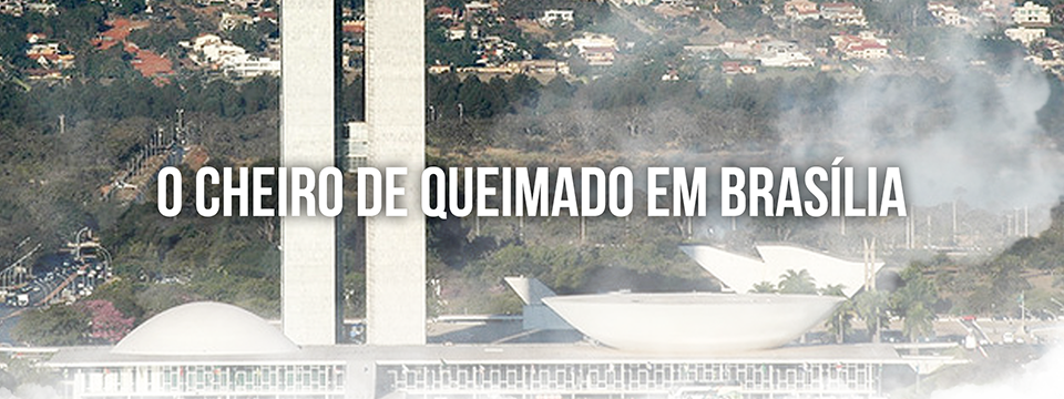 O cheiro de queimado em Brasília￼