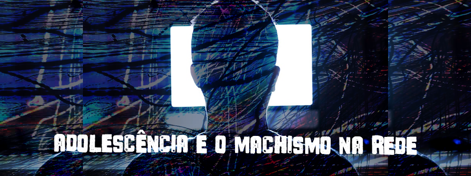 ADOLESCÊNCIA E O MACHISMO NA REDE