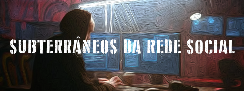 SUBTERRÂNEOS DA REDE SOCIAL