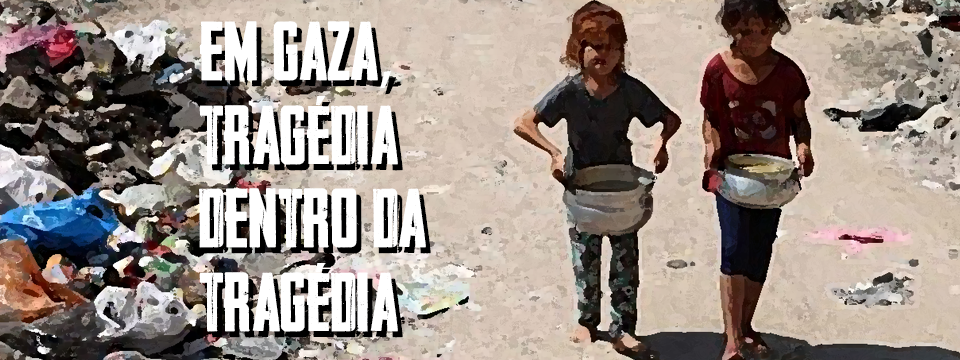 EM GAZA, TRAGÉDIA DENTRO DA TRAGÉDIA