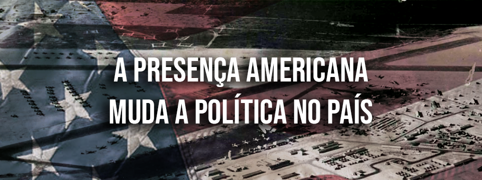 A PRESENÇA AMERICANA MUDA A POLÍTICA NO PAÍS