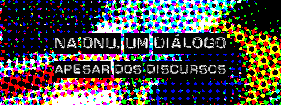 NA ONU, UM DIÁLOGO APESAR DOS DISCURSOS