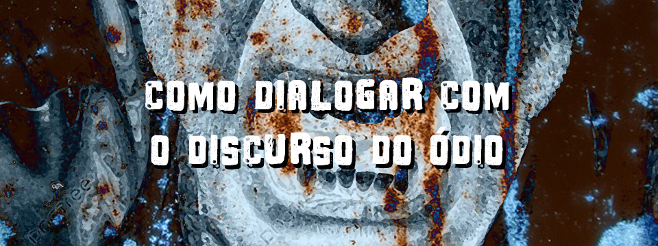 COMO DIALOGAR COM O DISCURSO DO ÓDIO