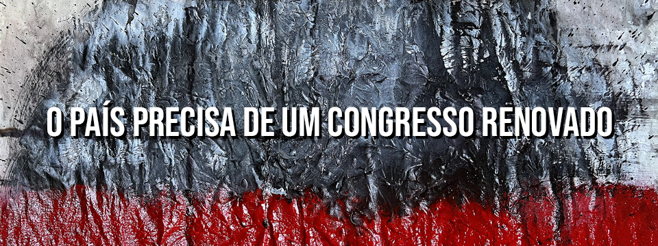 O PAÍS PRECISA DE UM CONGRESSO RENOVADO