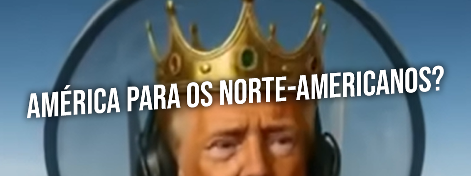 AMÉRICA PARA OS NORTE-AMERICANOS?