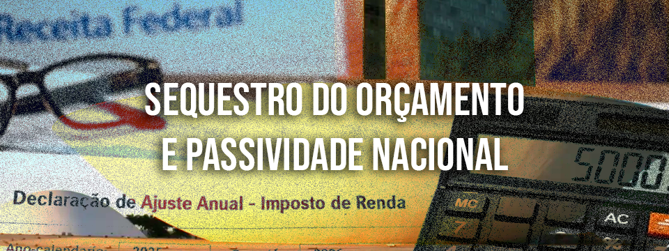 SEQUESTRO DO ORÇAMENTO E PASSIVIDADE NACIONAL