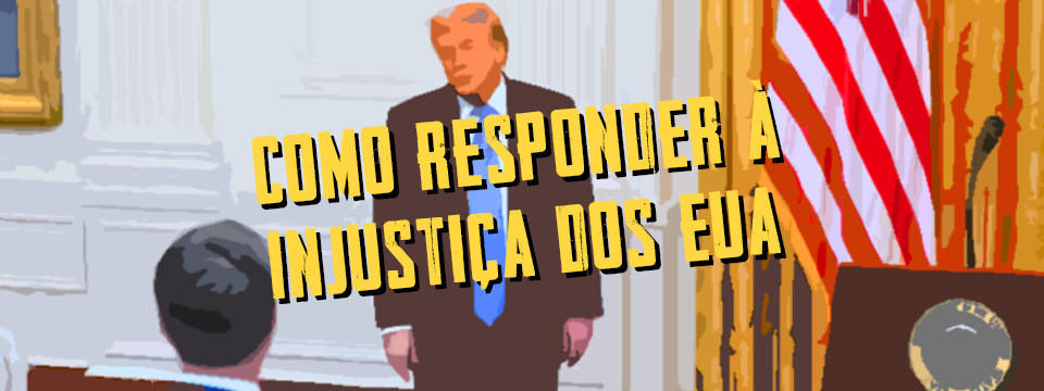 COMO RESPONDER À INJUSTIÇA DOS EUA