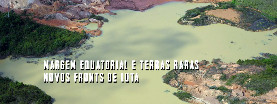 MARGEM EQUATORIAL E TERRAS RARAS,NOVOS FRONTS DE LUTA