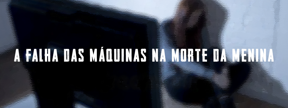 A FALHA DAS MÁQUINAS NA MORTE DA MENINA