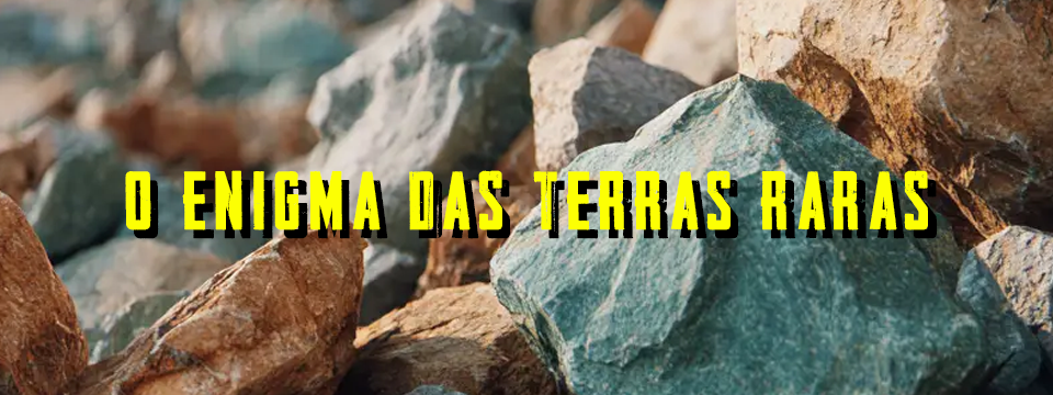 O ENIGMA DAS TERRAS RARAS