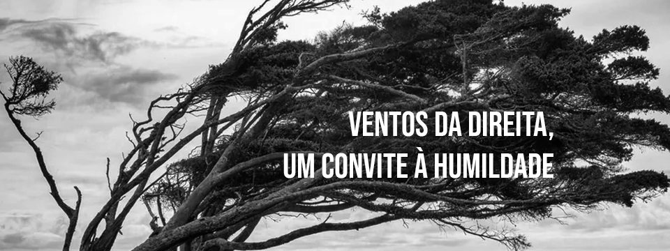 VENTOS DA DIREITA, UM CONVITE À HUMILDADE